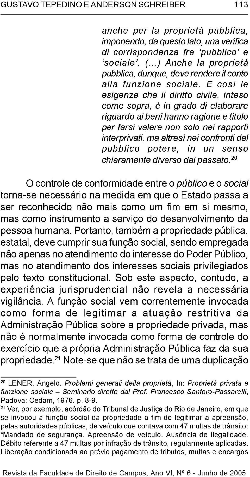 E così le esigenze che il diritto civile, inteso come sopra, è in grado di elaborare riguardo ai beni hanno ragione e titolo per farsi valere non solo nei rapporti interprivati, ma altresì nei