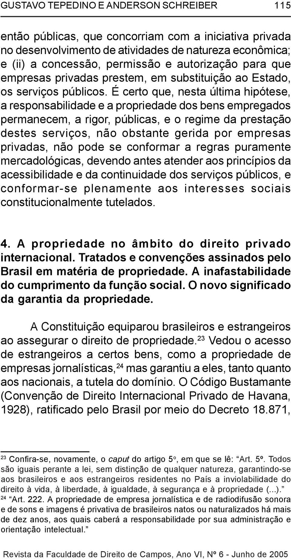 É certo que, nesta última hipótese, a responsabilidade e a propriedade dos bens empregados permanecem, a rigor, públicas, e o regime da prestação destes serviços, não obstante gerida por empresas