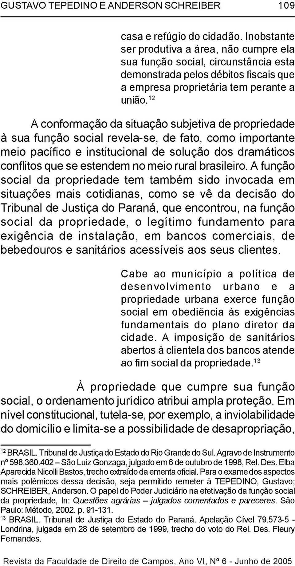 12 A conformação da situação subjetiva de propriedade à sua função social revela-se, de fato, como importante meio pacífico e institucional de solução dos dramáticos conflitos que se estendem no meio