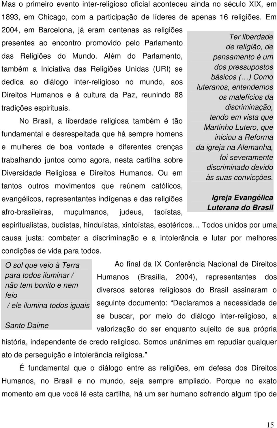 Além do Parlamento, também a Iniciativa das Religiões Unidas (URI) se dedica ao diálogo inter-religioso no mundo, aos Direitos Humanos e à cultura da Paz, reunindo 88 tradições espirituais.