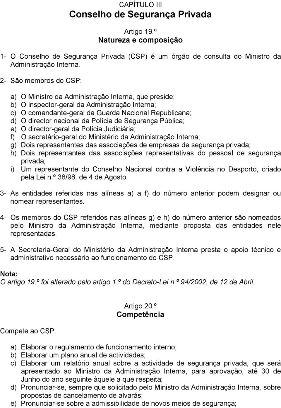 da Polícia de Segurança Pública; e) O director-geral da Polícia Judiciária; f) O secretário-geral do Ministério da Administração Interna; g) Dois representantes das associações de empresas de