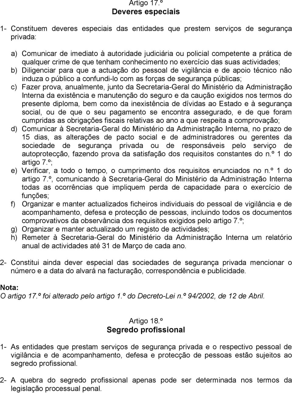 qualquer crime de que tenham conhecimento no exercício das suas actividades; b) Diligenciar para que a actuação do pessoal de vigilância e de apoio técnico não induza o público a confundi-lo com as