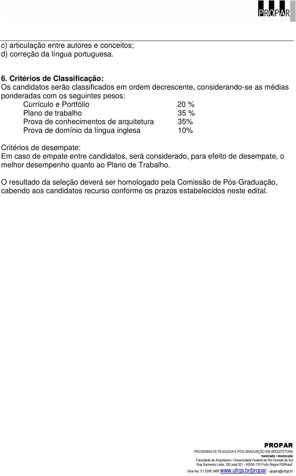 Portfólio 20 % Plano de trabalho 35 % Prova de conhecimentos de arquitetura 35% Prova de domínio da língua inglesa 10% Critérios de desempate: Em caso de empate