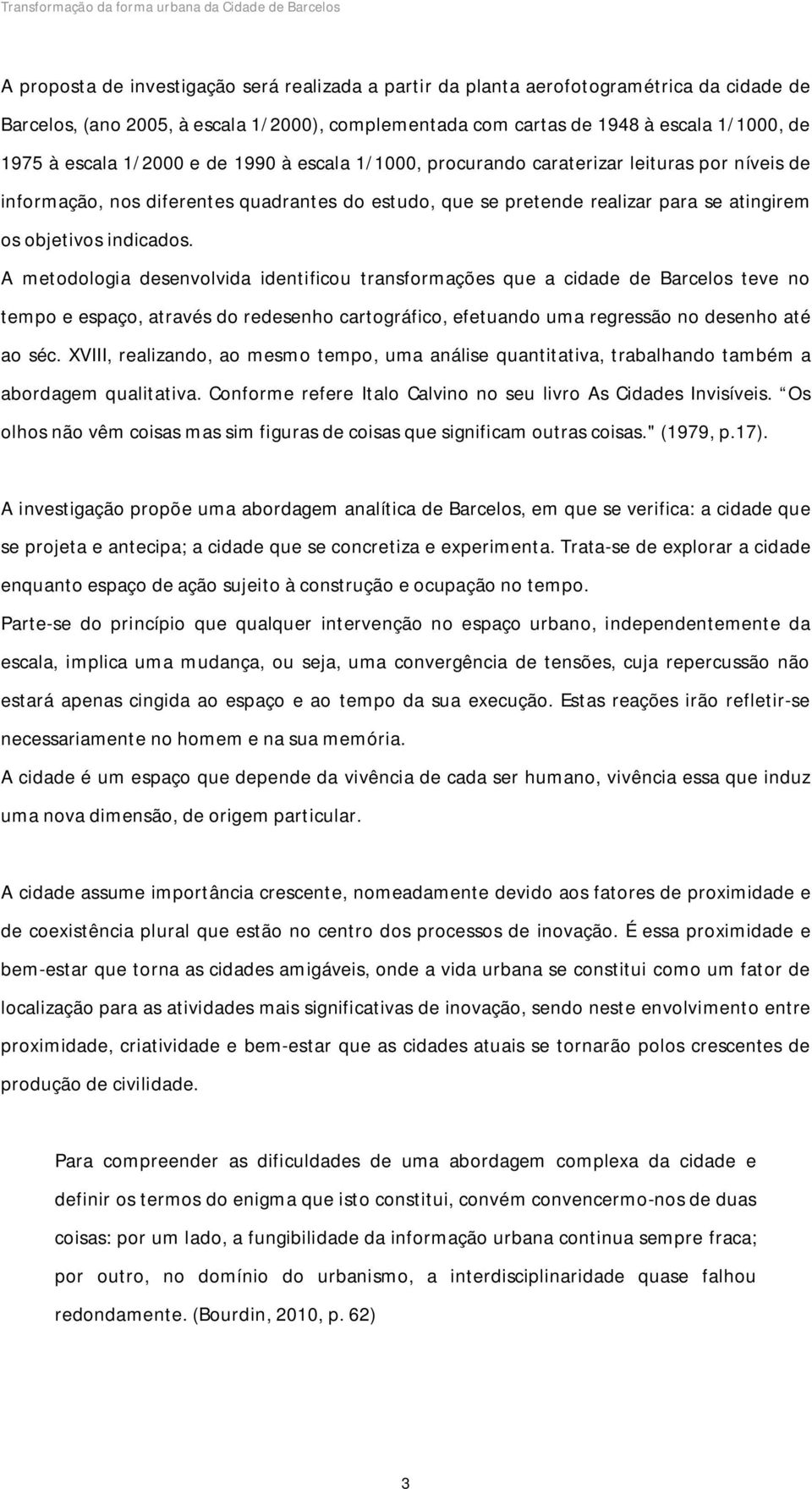 A metodologia desenvolvida identificou transformações que a cidade de Barcelos teve no tempo e espaço, através do redesenho cartográfico, efetuando uma regressão no desenho até ao séc.