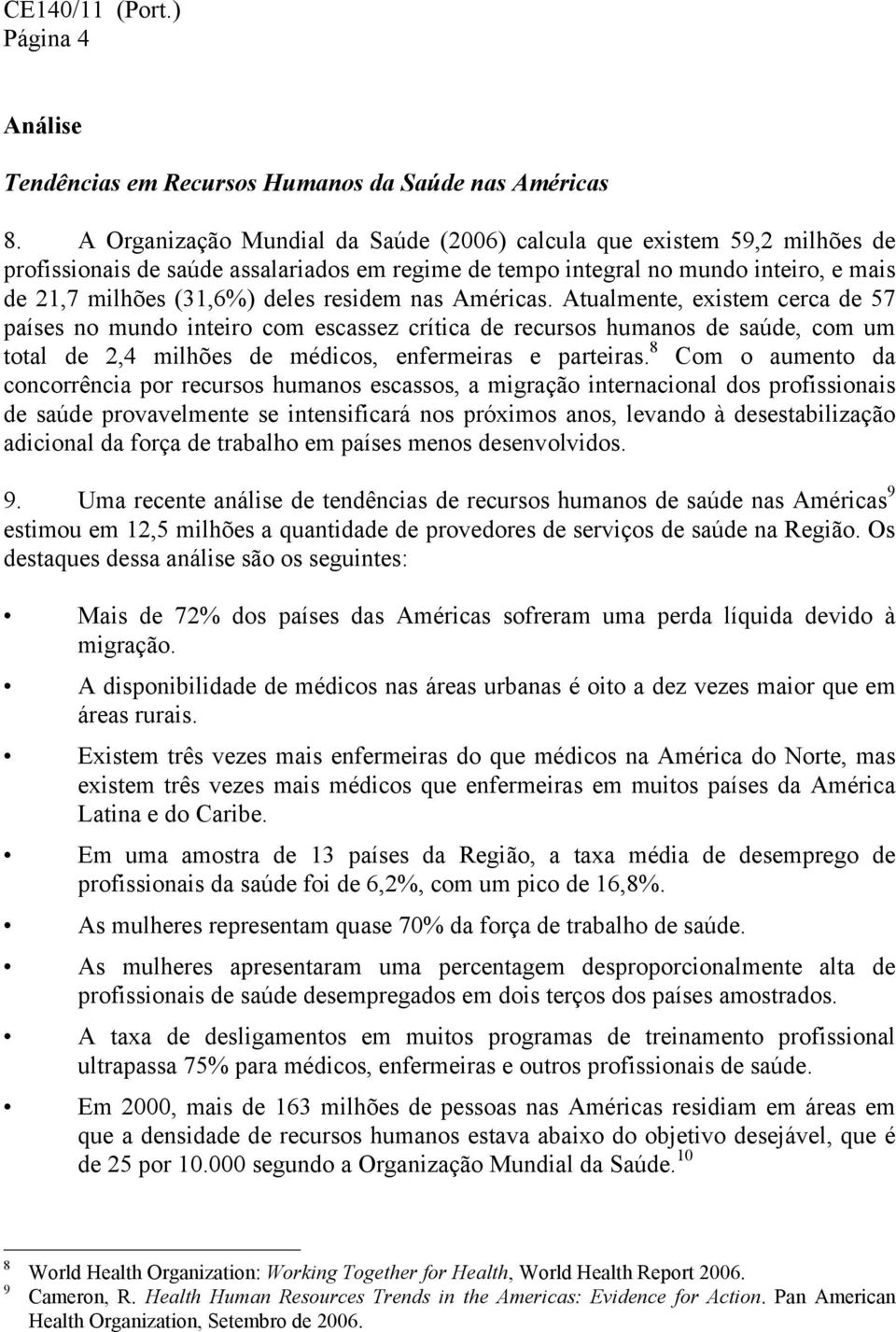 residem nas Américas. Atualmente, existem cerca de 57 países no mundo inteiro com escassez crítica de recursos humanos de saúde, com um total de 2,4 milhões de médicos, enfermeiras e parteiras.