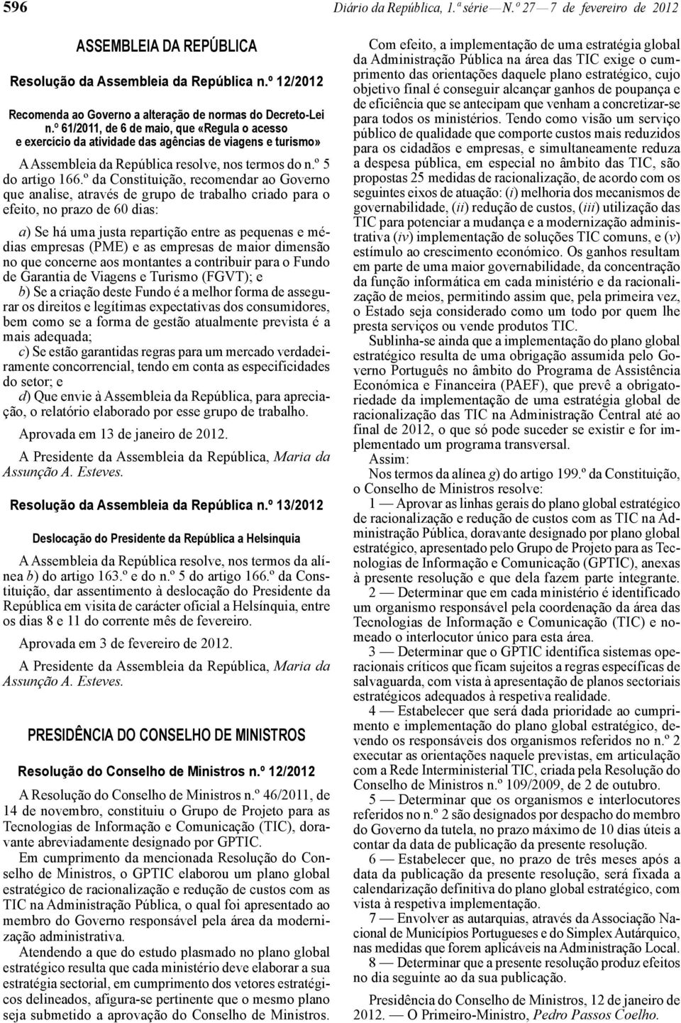 º da Constituição, recomendar ao Governo que analise, através de grupo de trabalho criado para o efeito, no prazo de 60 dias: a) Se há uma justa repartição entre as pequenas e médias empresas (PME) e