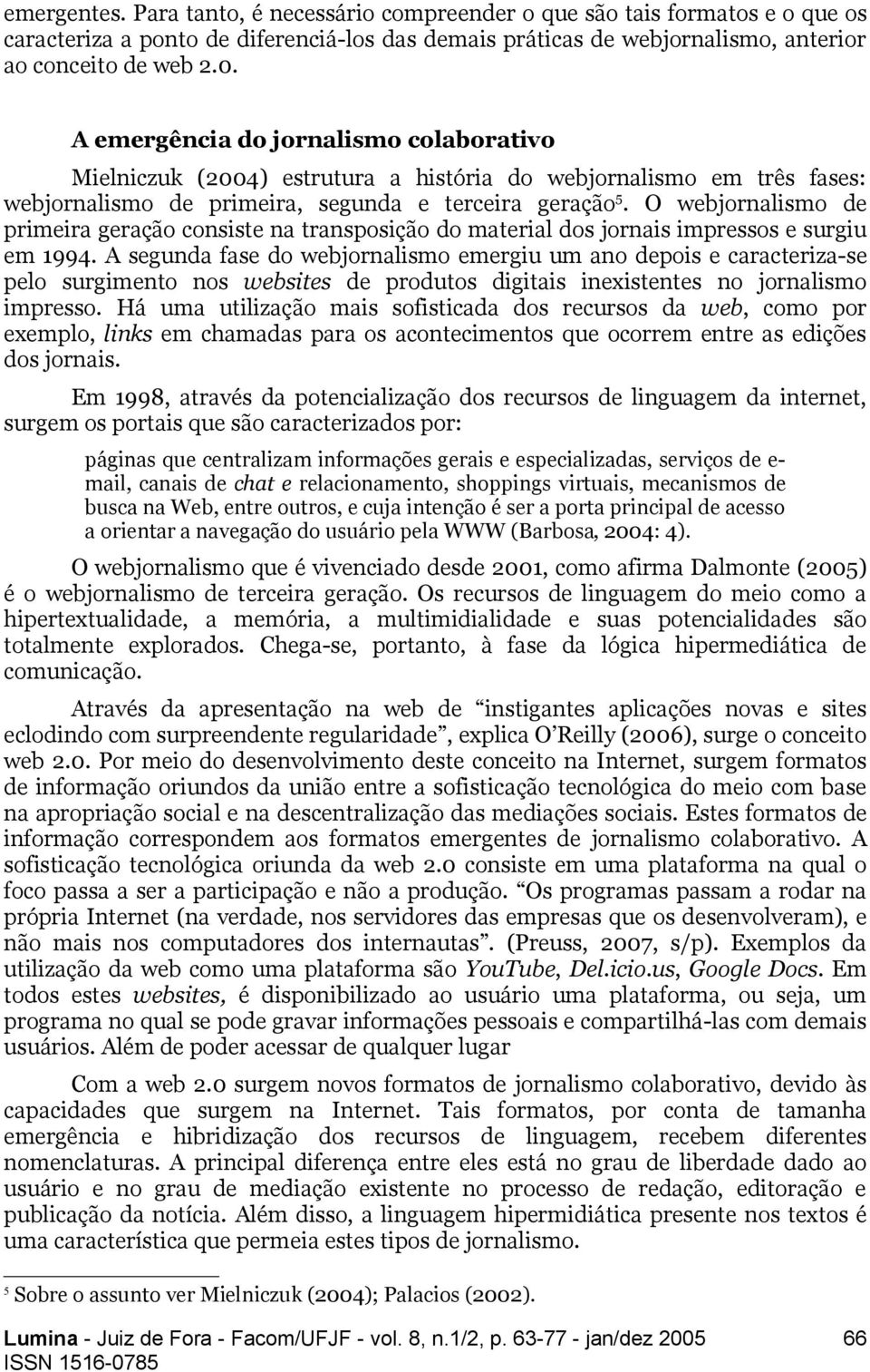 O webjornalismo de primeira geração consiste na transposição do material dos jornais impressos e surgiu em 1994.