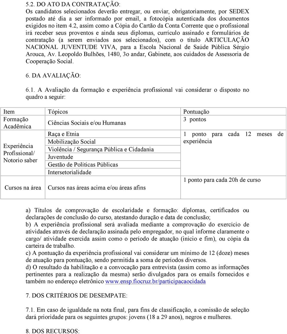 2, assim como a Cópia do Cartão da Conta Corrente que o profissional irá receber seus proventos e ainda seus diplomas, currículo assinado e formulários de contratação (a serem enviados aos