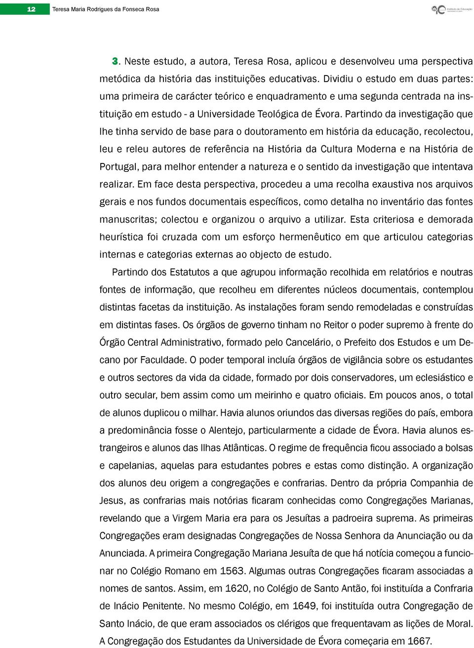 Partindo da investigação que lhe tinha servido de base para o doutoramento em história da educação, recolectou, leu e releu autores de referência na História da Cultura Moderna e na História de