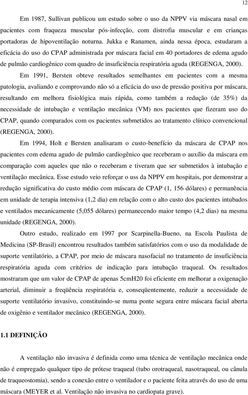 Jukka e Ranamen, ainda nessa época, estudaram a eficácia do uso do CPAP administrada por máscara facial em 40 portadores de edema agudo de pulmão cardiogênico com quadro de insuficiência respiratória