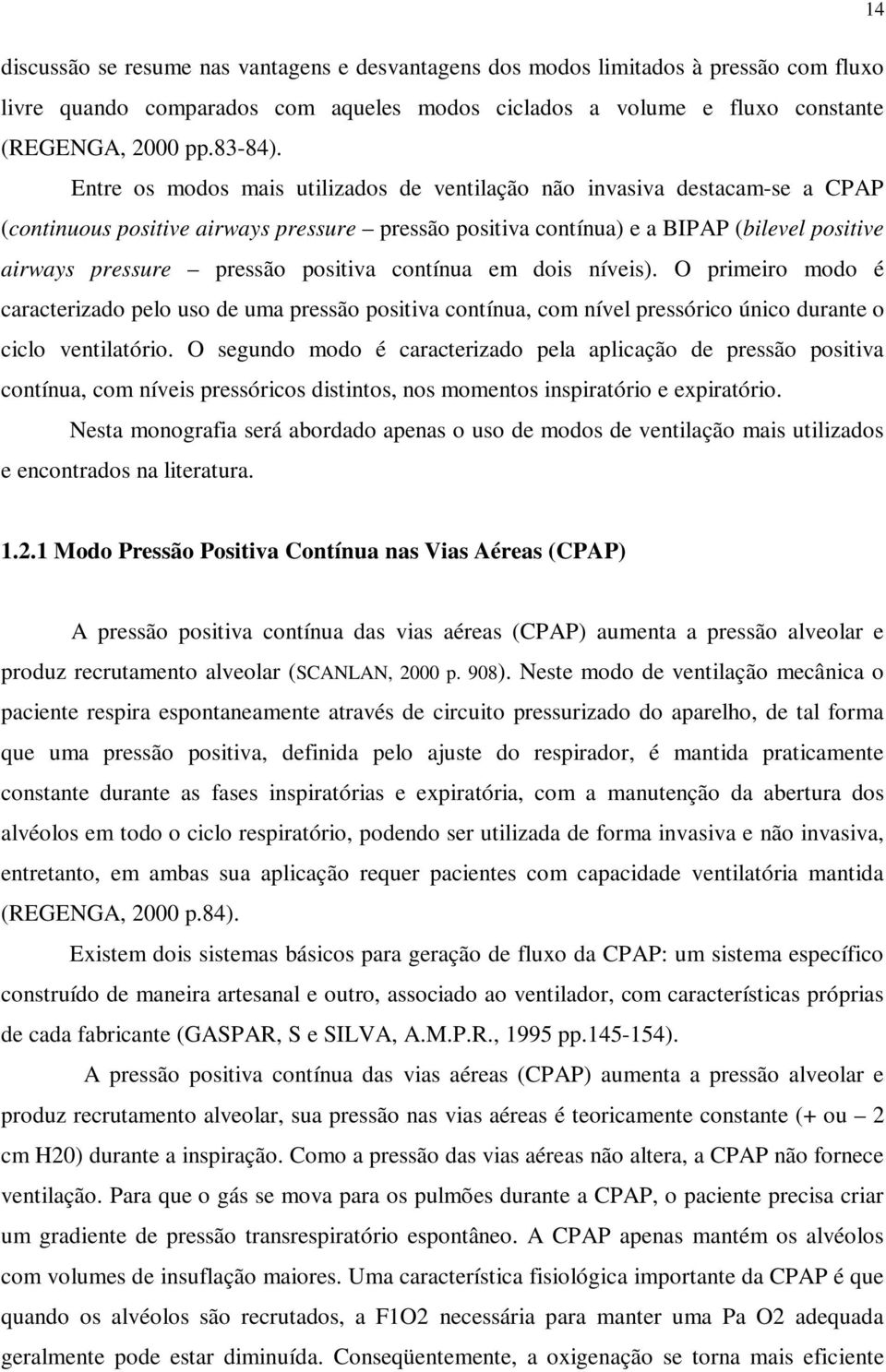 positiva contínua em dois níveis). O primeiro modo é caracterizado pelo uso de uma pressão positiva contínua, com nível pressórico único durante o ciclo ventilatório.