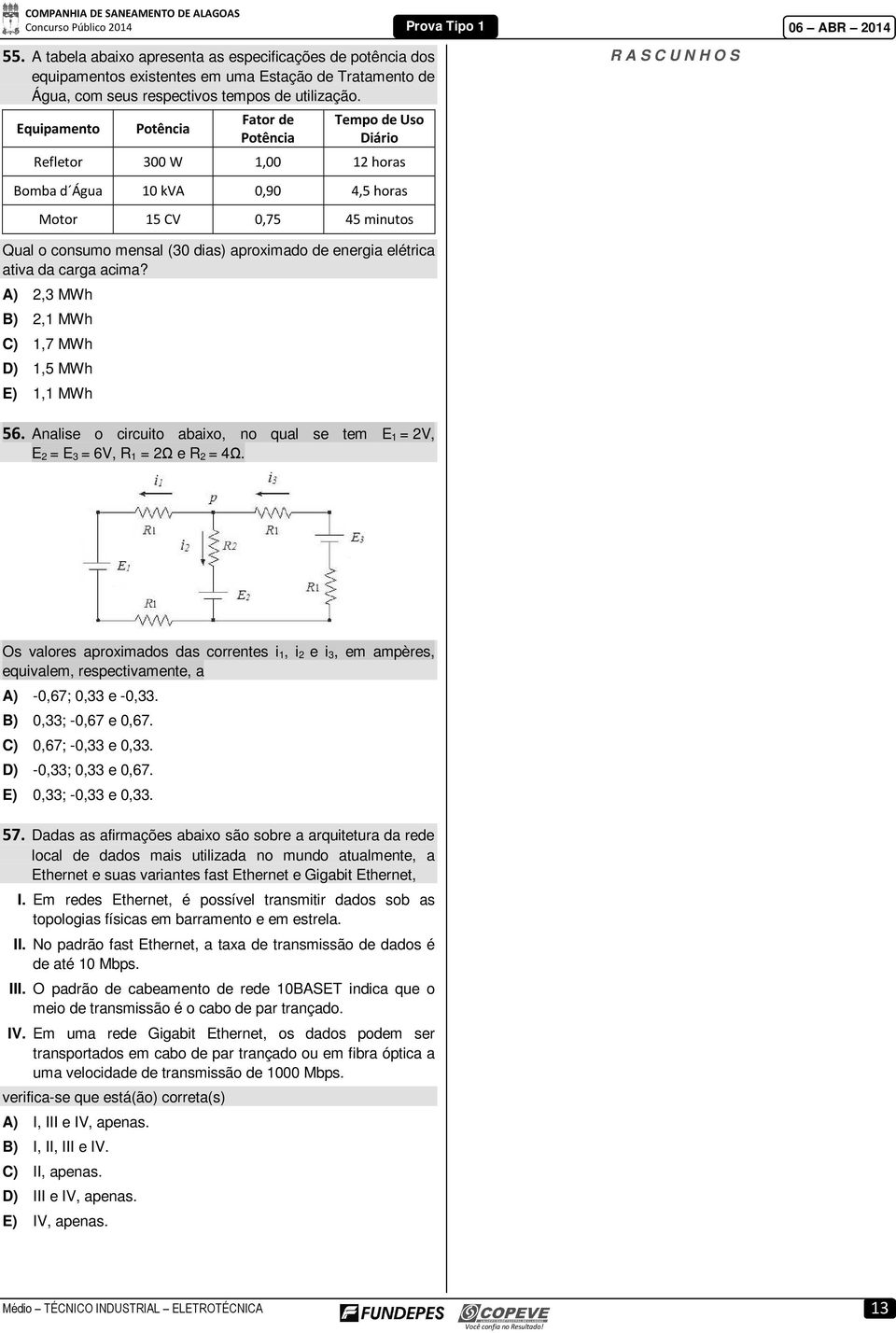 energia elétrica ativa da carga acima? A) 2,3 MWh B) 2,1 MWh C) 1,7 MWh D) 1,5 MWh E) 1,1 MWh 56. Analise o circuito abaixo, no qual se tem E 1 = 2V, E 2 = E 3 = 6V, R 1 = 2Ω e R 2 = 4Ω.