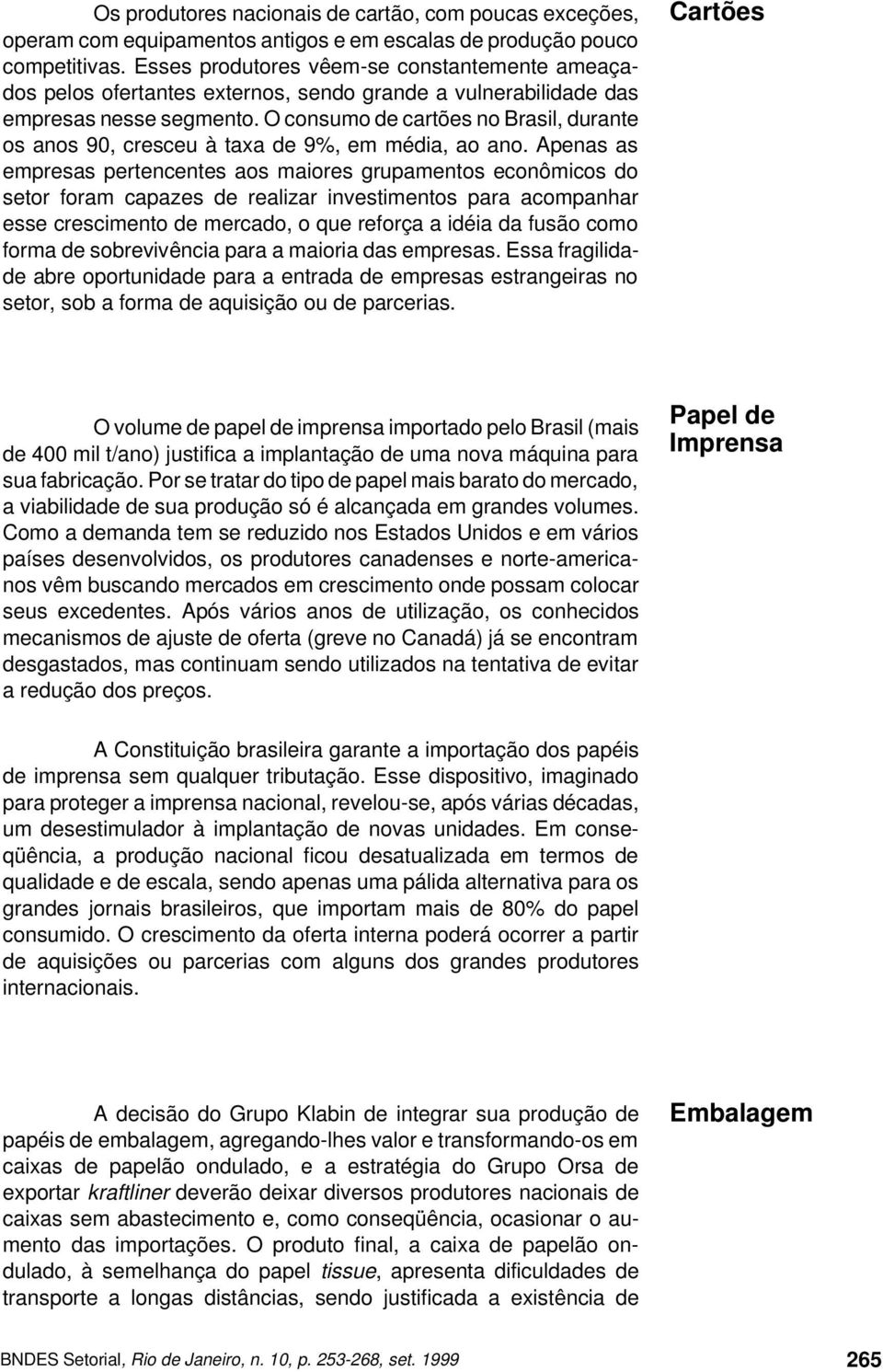 O consumo de cartões no Brasil, durante os anos 90, cresceu à taxa de 9%, em média, ao ano.