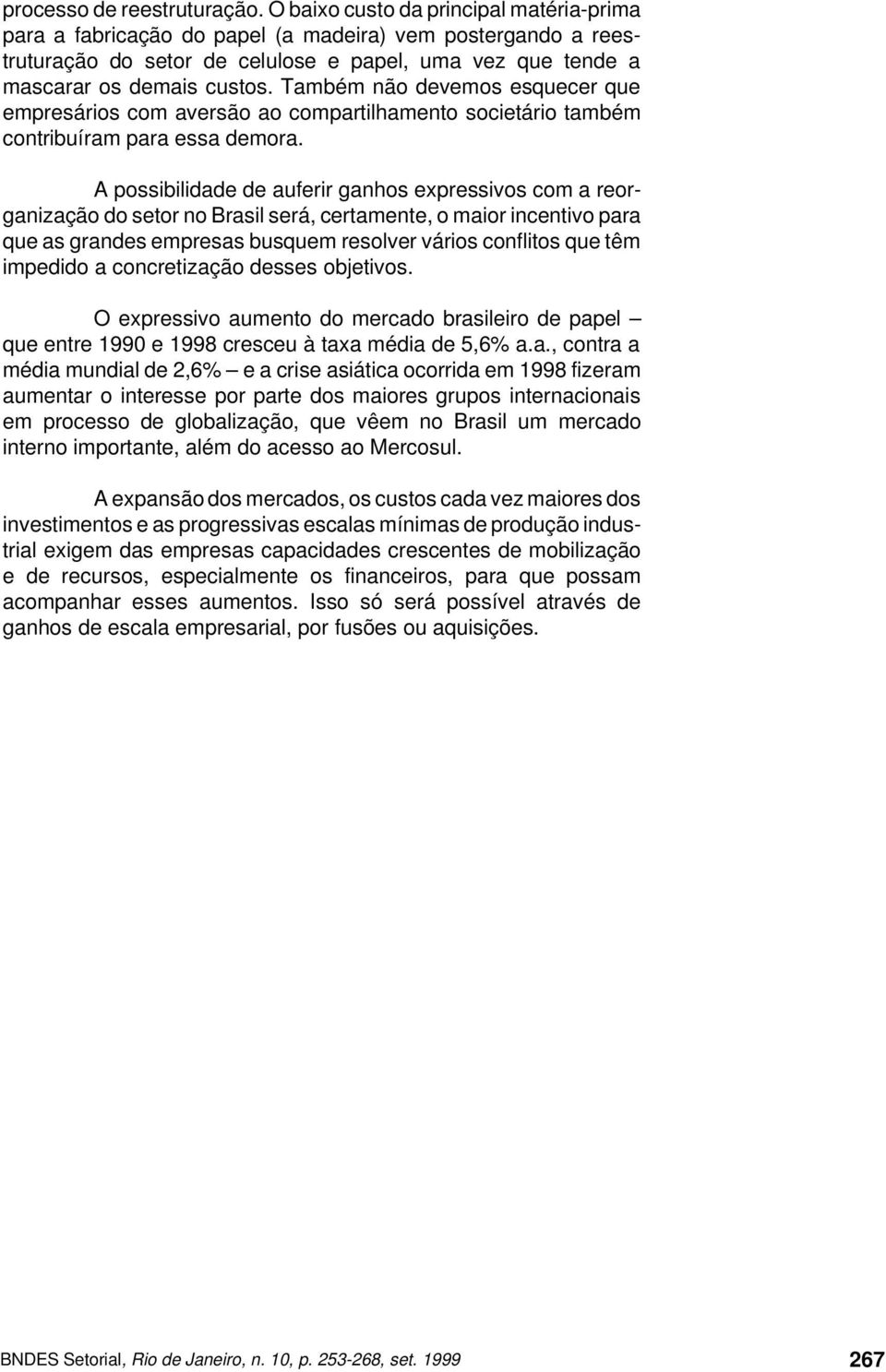 Também não devemos esquecer que empresários com aversão ao compartilhamento societário também contribuíram para essa demora.