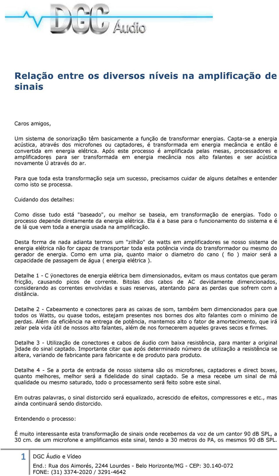 Após este processo é amplificada pelas mesas, processadores e amplificadores para ser transformada em energia mecância nos alto falantes e ser acústica novamente Ú através do ar.