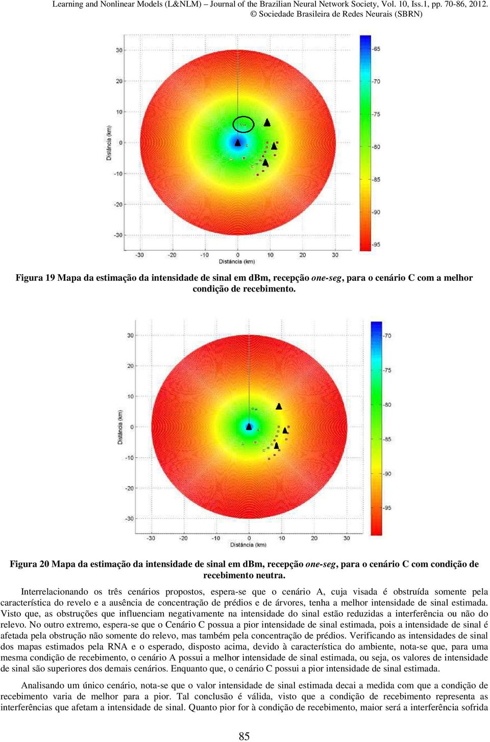 Interrelacionando os três cenários propostos, espera-se que o cenário A, cuja visada é obstruída somente pela característica do revelo e a ausência de concentração de prédios e de árvores, tenha a