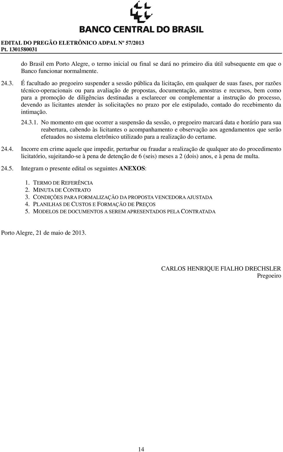 É facultado ao pregoeiro suspender a sessão pública da licitação, em qualquer de suas fases, por razões técnico-operacionais ou para avaliação de propostas, documentação, amostras e recursos, bem