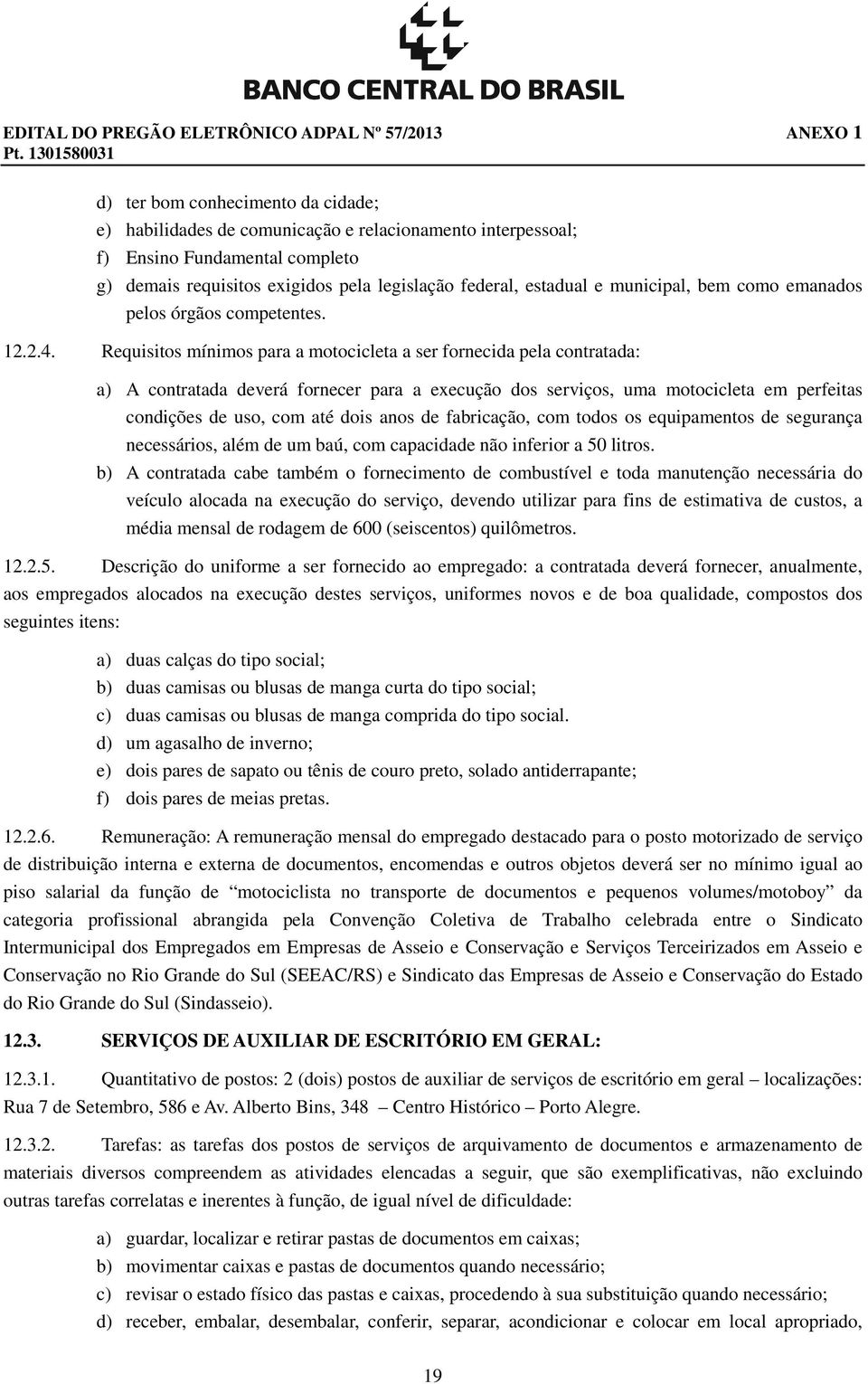 Requisitos mínimos para a motocicleta a ser fornecida pela contratada: a) A contratada deverá fornecer para a execução dos serviços, uma motocicleta em perfeitas condições de uso, com até dois anos