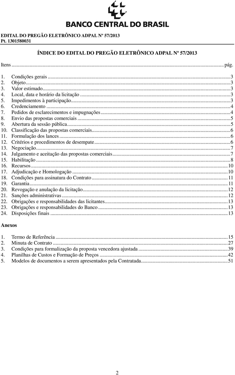 Abertura da sessão pública... 5 10. Classificação das propostas comerciais... 6 11. Formulação dos lances... 6 12. Critérios e procedimentos de desempate... 6 13. Negociação... 7 14.