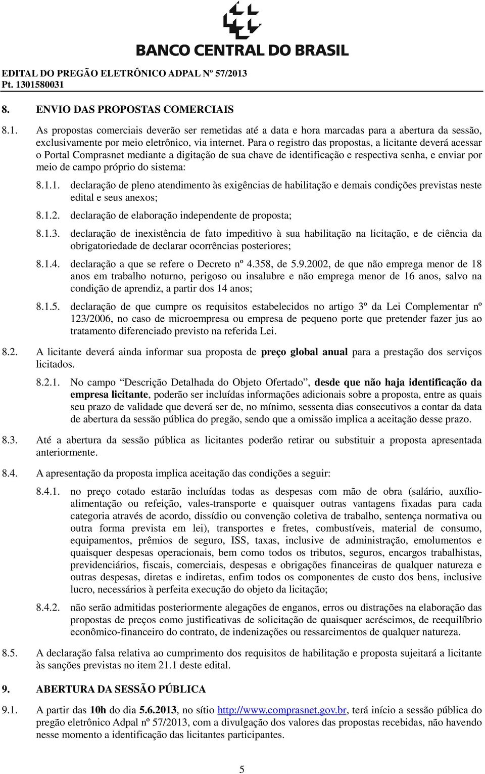 1. declaração de pleno atendimento às exigências de habilitação e demais condições previstas neste edital e seus anexos; 8.1.2. declaração de elaboração independente de proposta; 8.1.3.