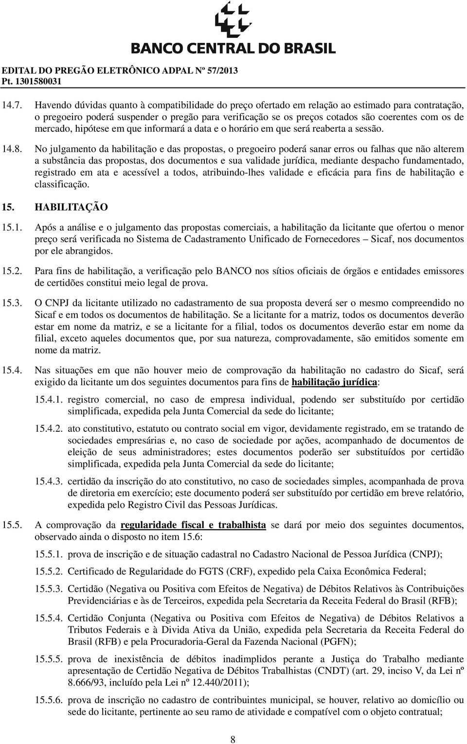 Havendo dúvidas quanto à compatibilidade do preço ofertado em relação ao estimado para contratação, o pregoeiro poderá suspender o pregão para verificação se os preços cotados são coerentes com os de