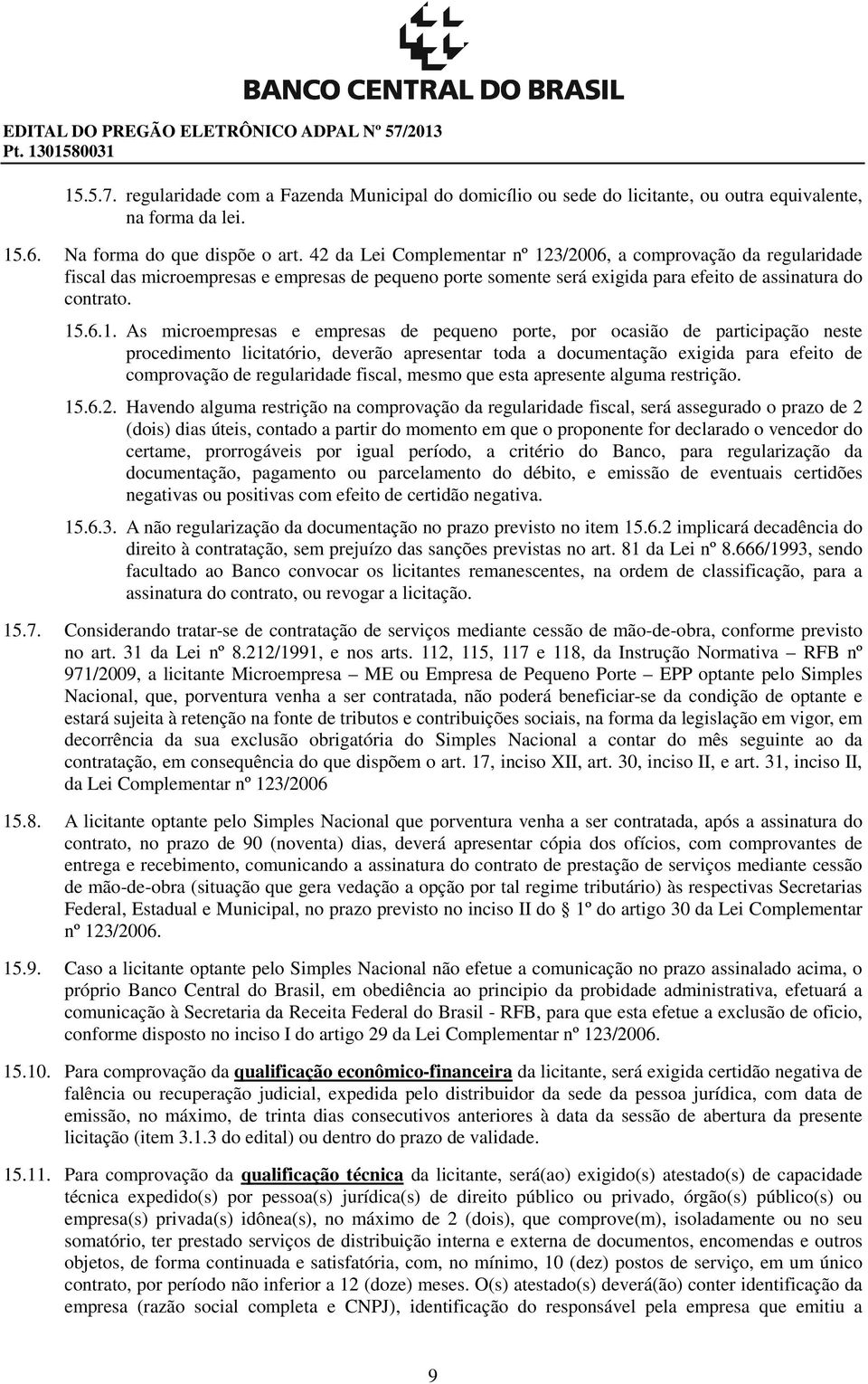 3/2006, a comprovação da regularidade fiscal das microempresas e empresas de pequeno porte somente será exigida para efeito de assinatura do contrato. 15