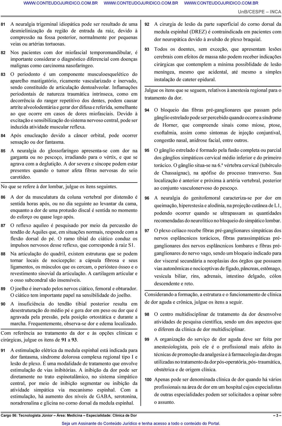 83 O periodonto é um componente musculoesquelético do aparelho mastigatório, ricamente vascularizado e inervado, sendo constituído de articulação dentoalveolar.