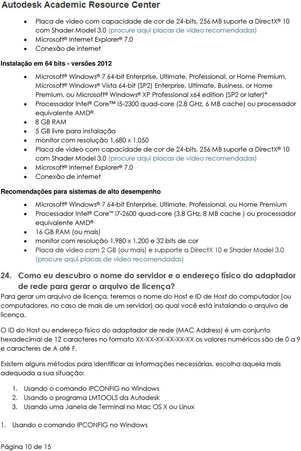 Business, or Home Premium, ou Microsoft Windows XP Professional x64 edition (SP2 or later)* Processador Intel Core i5-2300 quad-core (2.8 GHz, 6 MB cache) ou processador equivalente AMD.