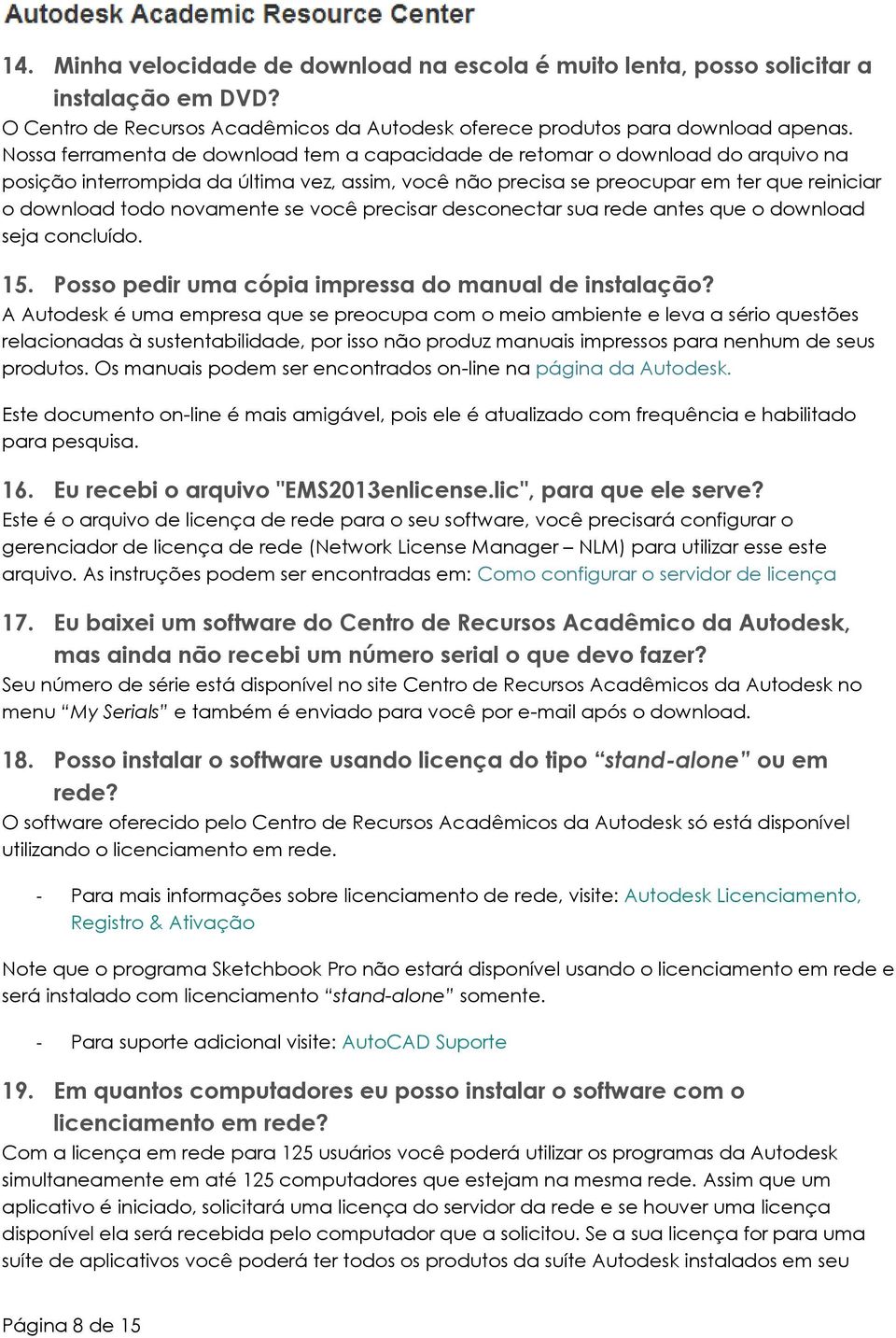 novamente se você precisar desconectar sua rede antes que o download seja concluído. 15. Posso pedir uma cópia impressa do manual de instalação?