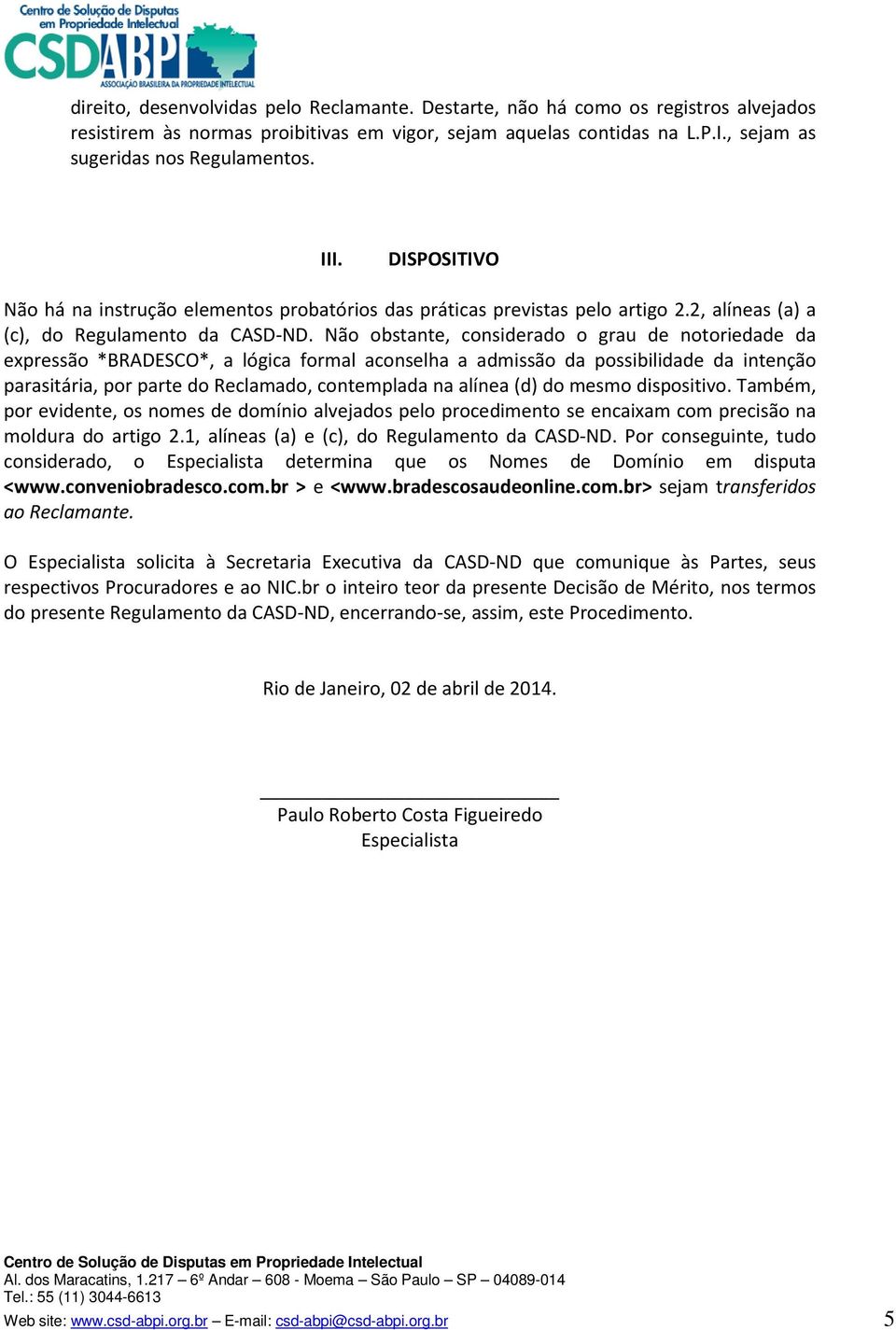 Não obstante, considerado o grau de notoriedade da expressão *BRADESCO*, a lógica formal aconselha a admissão da possibilidade da intenção parasitária, por parte do Reclamado, contemplada na alínea