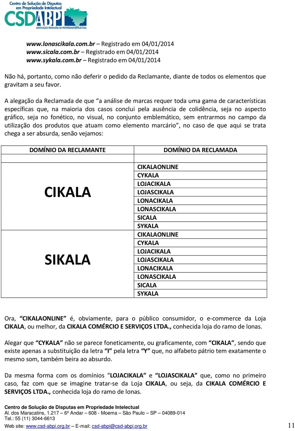 fonético, no visual, no conjunto emblemático, sem entrarmos no campo da utilização dos produtos que atuam como elemento marcário, no caso de que aqui se trata chega a ser absurda, senão vejamos: