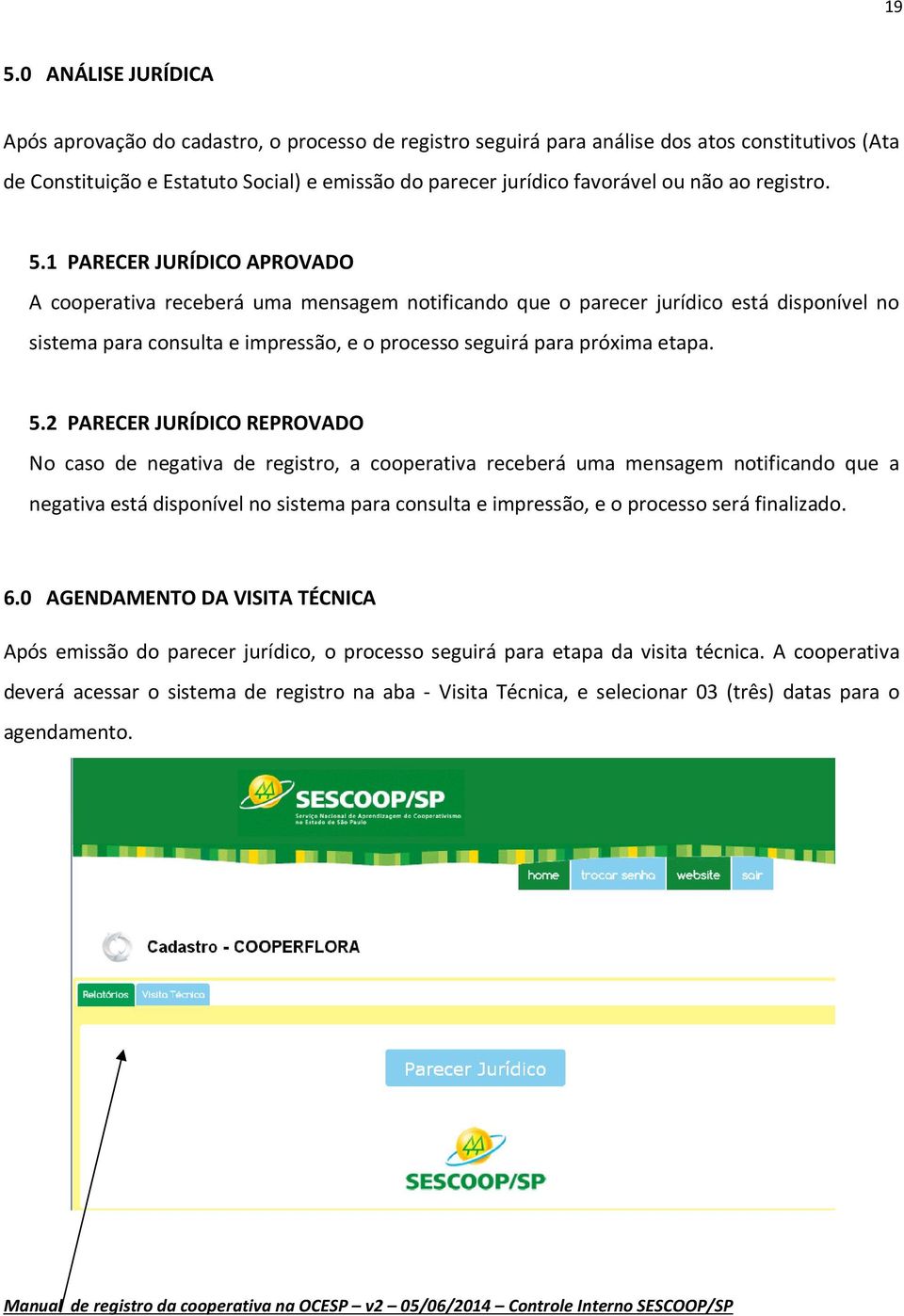 1 PARECER JURÍDICO APROVADO A cooperativa receberá uma mensagem notificando que o parecer jurídico está disponível no sistema para consulta e impressão, e o processo seguirá para próxima etapa. 5.