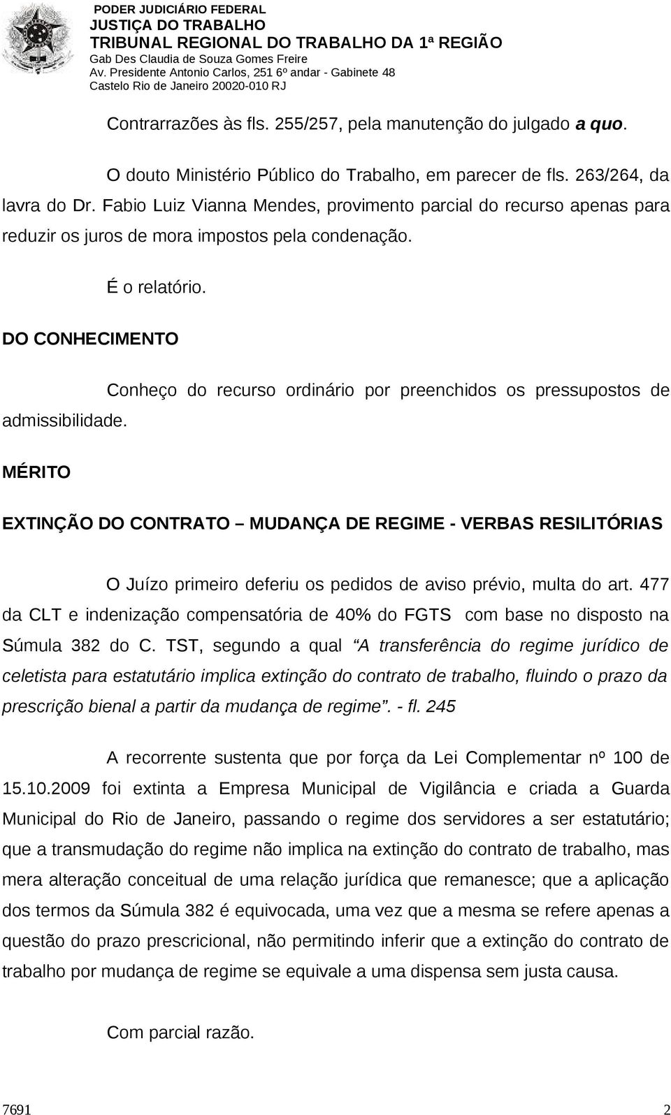 Conheço do recurso ordinário por preenchidos os pressupostos de MÉRITO EXTINÇÃO DO CONTRATO MUDANÇA DE REGIME - VERBAS RESILITÓRIAS O Juízo primeiro deferiu os pedidos de aviso prévio, multa do art.