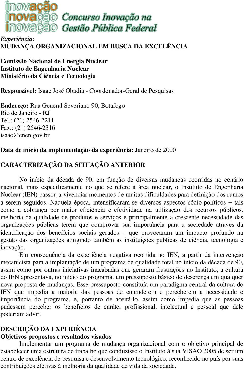 br Data de início da implementação da experiência: Janeiro de 2000 CARACTERIZAÇÃO DA SITUAÇÃO ANTERIOR No início da década de 90, em função de diversas mudanças ocorridas no cenário nacional, mais