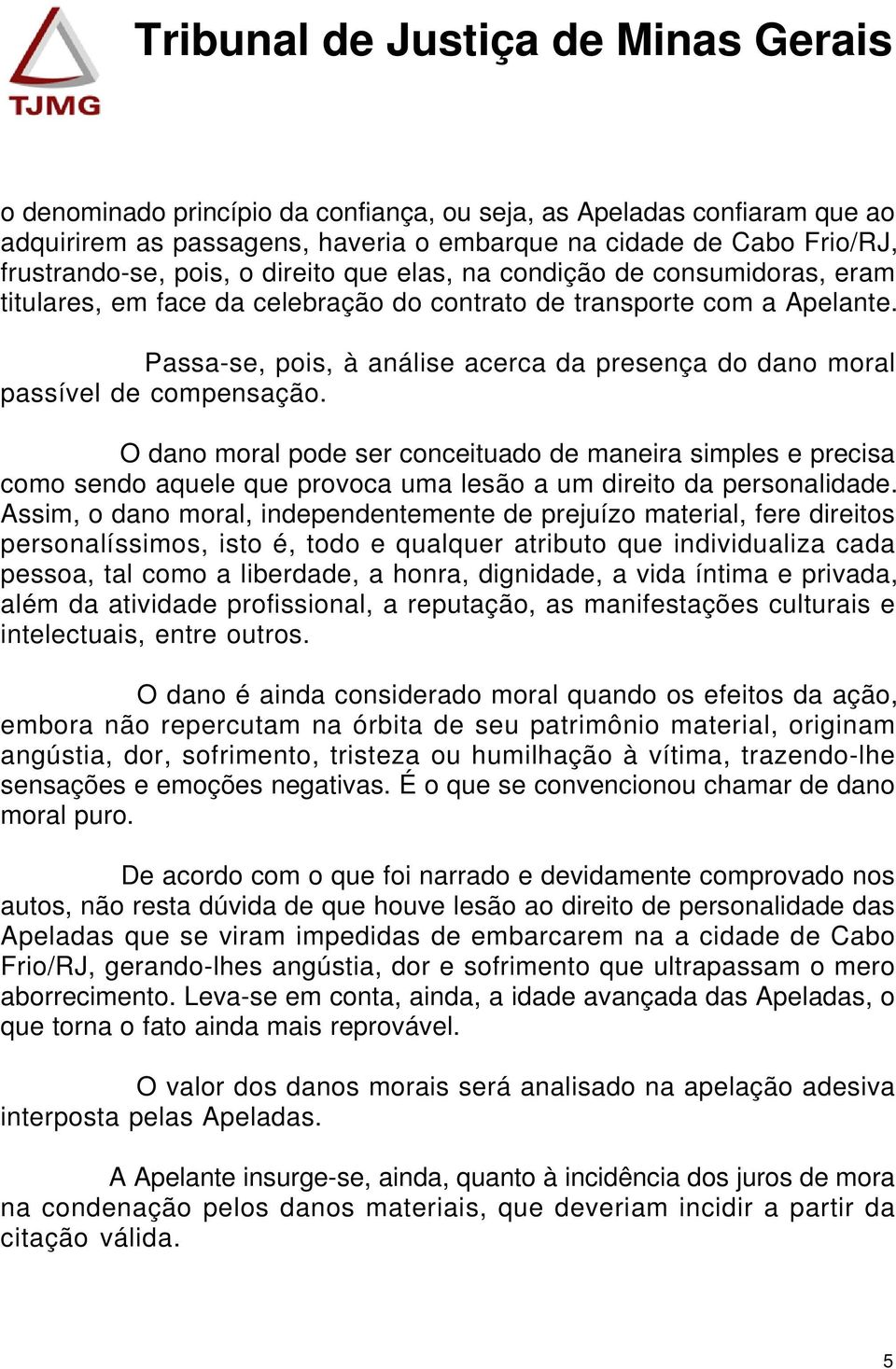 O dano moral pode ser conceituado de maneira simples e precisa como sendo aquele que provoca uma lesão a um direito da personalidade.