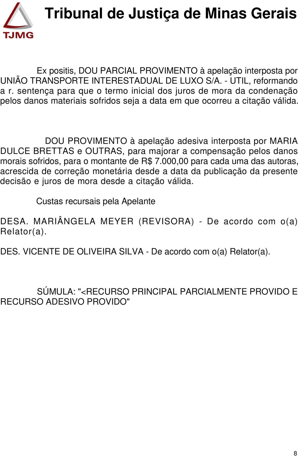 DOU PROVIMENTO à apelação adesiva interposta por MARIA DULCE BRETTAS e OUTRAS, para majorar a compensação pelos danos morais sofridos, para o montante de R$ 7.