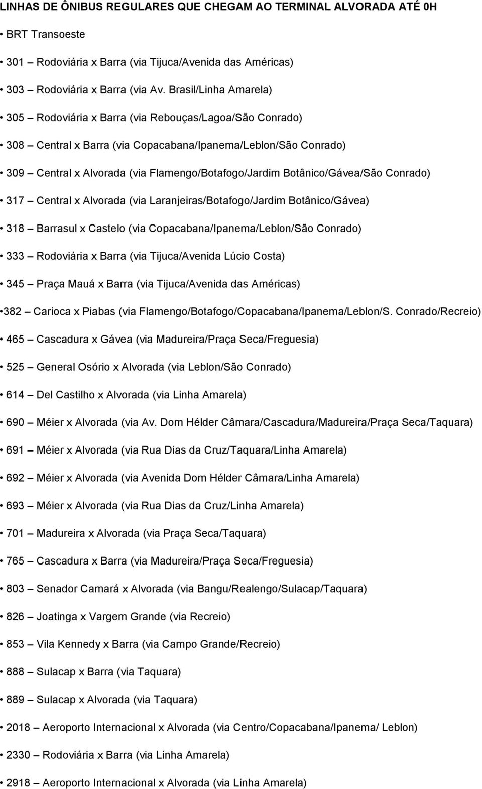 Botânico/Gávea/São Conrado) 317 Central x Alvorada (via Laranjeiras/Botafogo/Jardim Botânico/Gávea) 318 Barrasul x Castelo (via Copacabana/Ipanema/Leblon/São Conrado) 333 Rodoviária x Barra (via