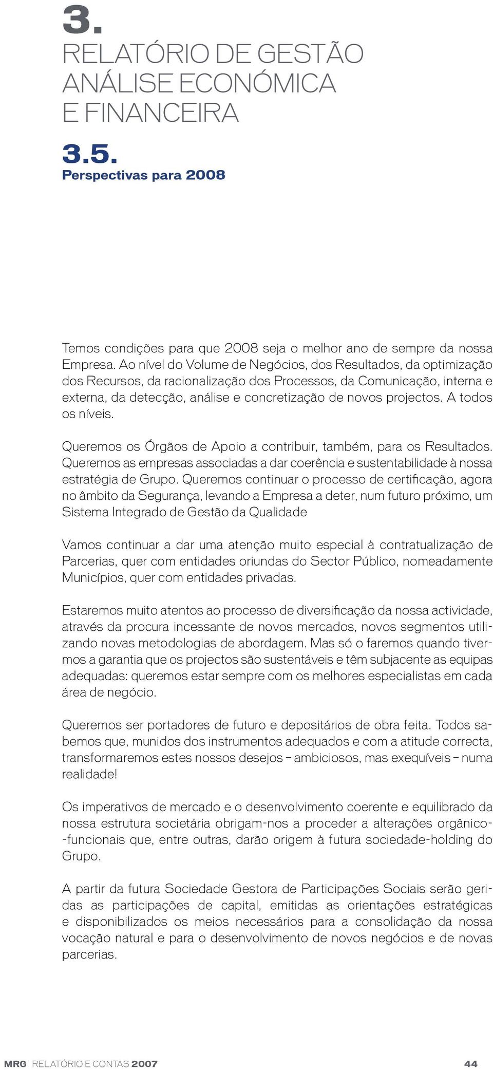 projectos. A todos os níveis. Queremos os Órgãos de Apoio a contribuir, também, para os Resultados. Queremos as empresas associadas a dar coerência e sustentabilidade à nossa estratégia de Grupo.