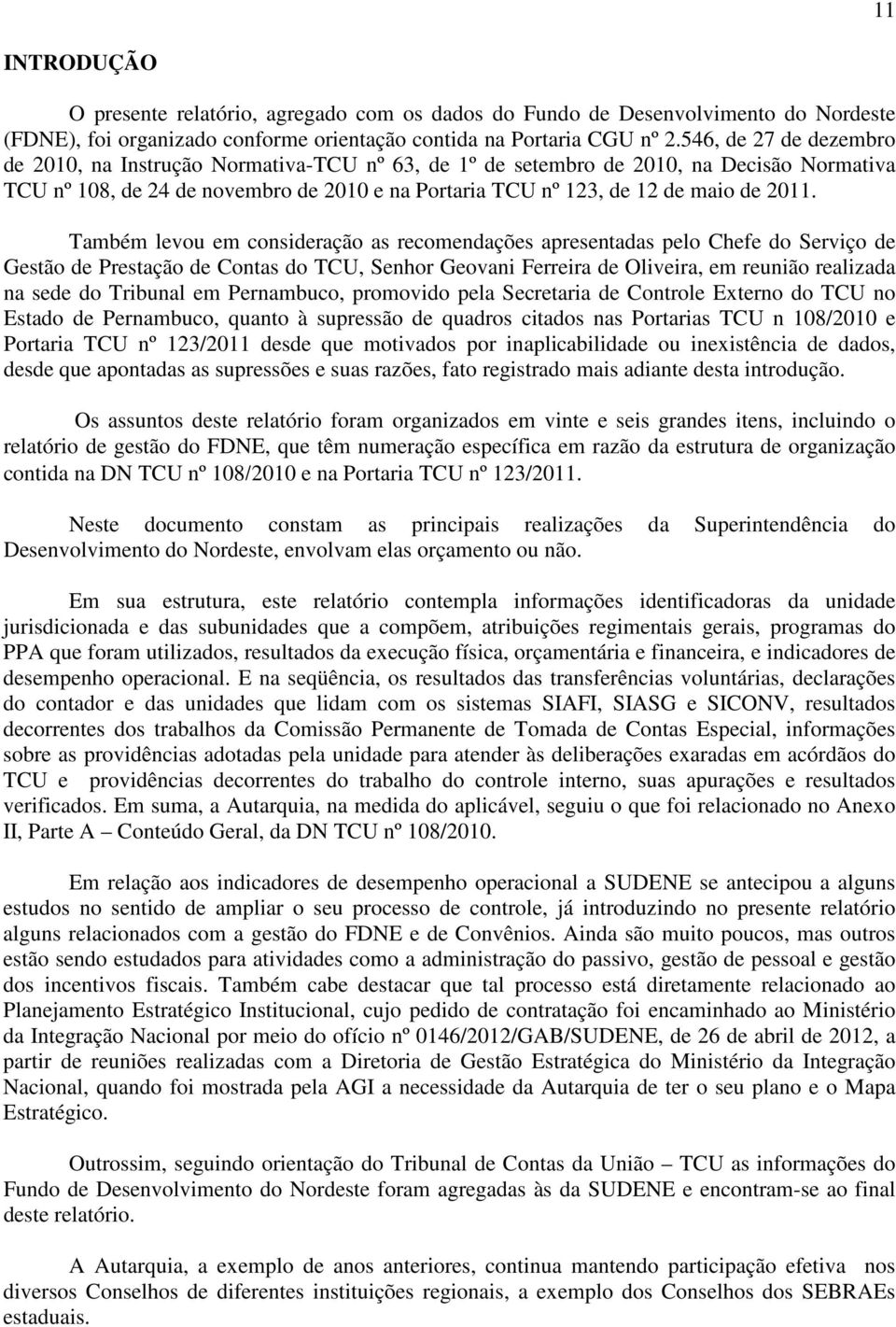 Também levou em consideração as recomendações apresentadas pelo Chefe do Serviço de Gestão de Prestação de Contas do TCU, Senhor Geovani Ferreira de Oliveira, em reunião realizada na sede do Tribunal