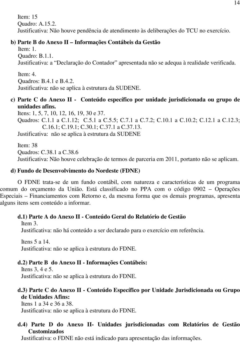 Itens: 1, 5, 7, 10, 12, 16, 19, 30 e 37. Quadros: C.1.1 a C.1.12; C.5.1 a C.5.5; C.7.1 a C.7.2; C.10.1 a C.10.2; C.12.1 a C.12.3; C.16.1; C.19.1; C.30.1; C.37.1 a C.37.13.