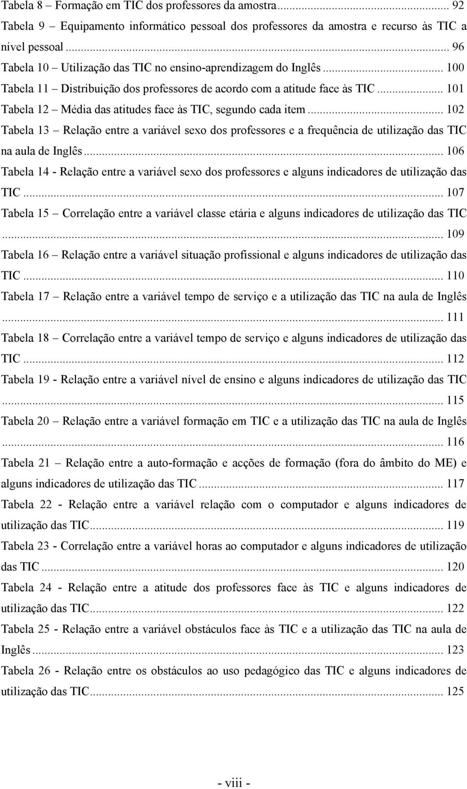 .. 101 Tabela 12 Média das atitudes face às TIC, segundo cada item... 102 Tabela 13 Relação entre a variável sexo dos professores e a frequência de utilização das TIC na aula de Inglês.