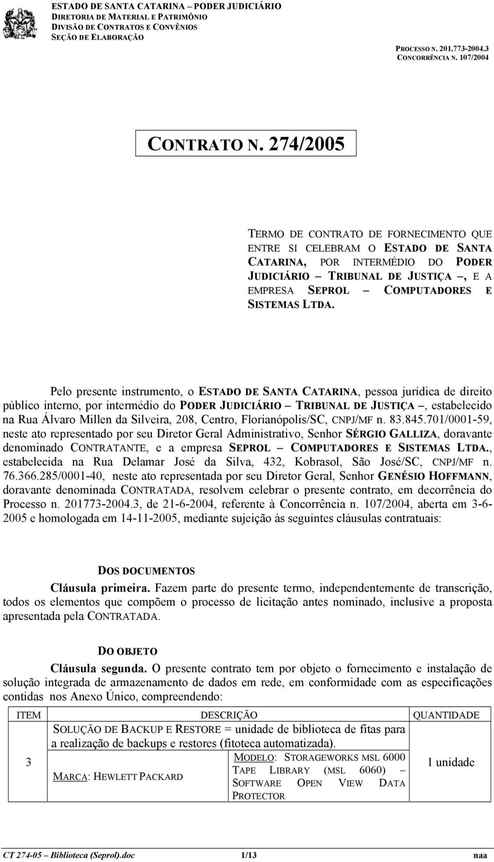 Pelo presente instrumento, o ESTADO DE SANTA CATARINA, pessoa jurídica de direito público interno, por intermédio do PODER JUDICIÁRIO TRIBUNAL DE JUSTIÇA, estabelecido na Rua Álvaro Millen da