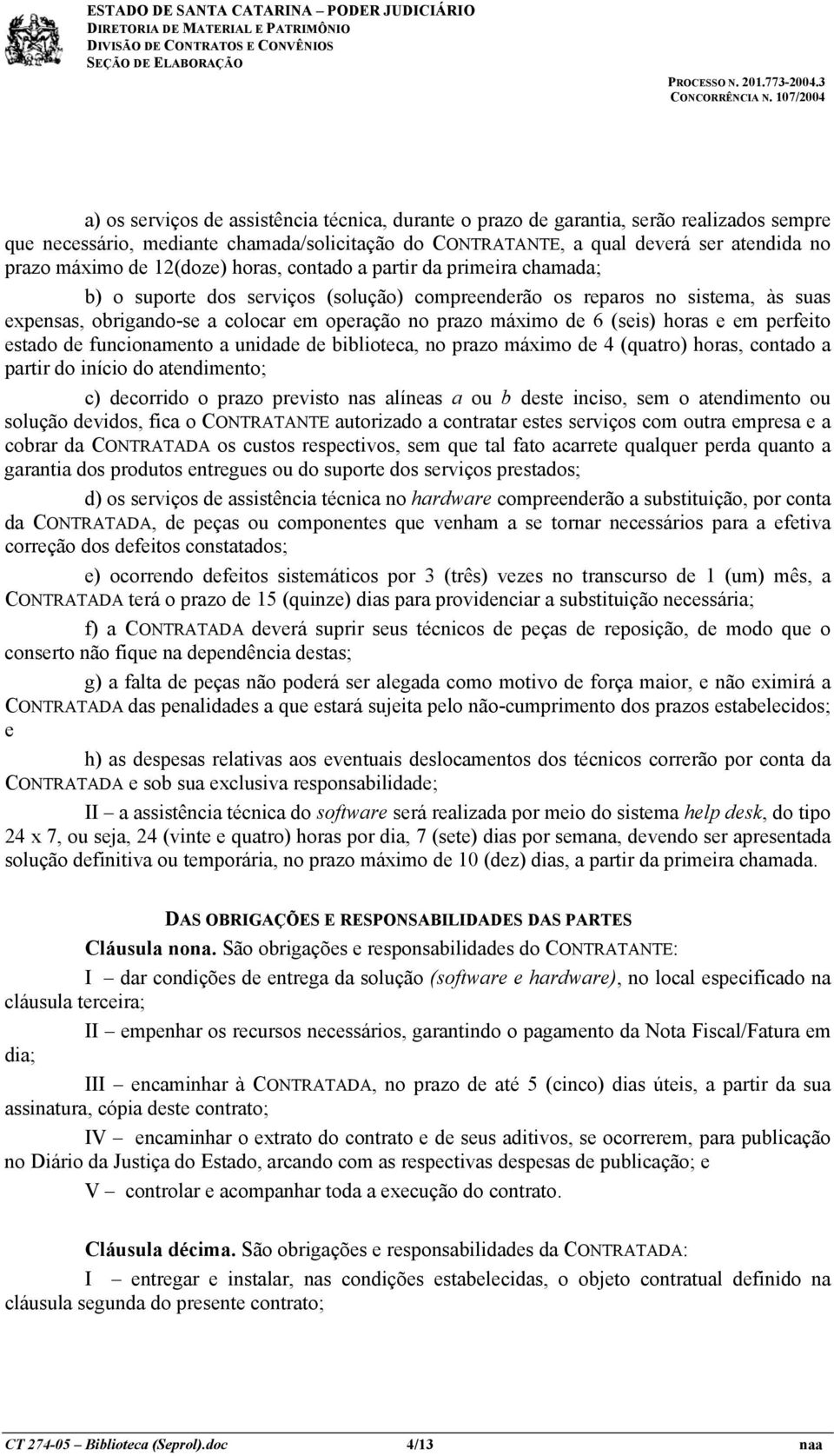 6 (seis) horas e em perfeito estado de funcionamento a unidade de biblioteca, no prazo máximo de 4 (quatro) horas, contado a partir do início do atendimento; c) decorrido o prazo previsto nas alíneas