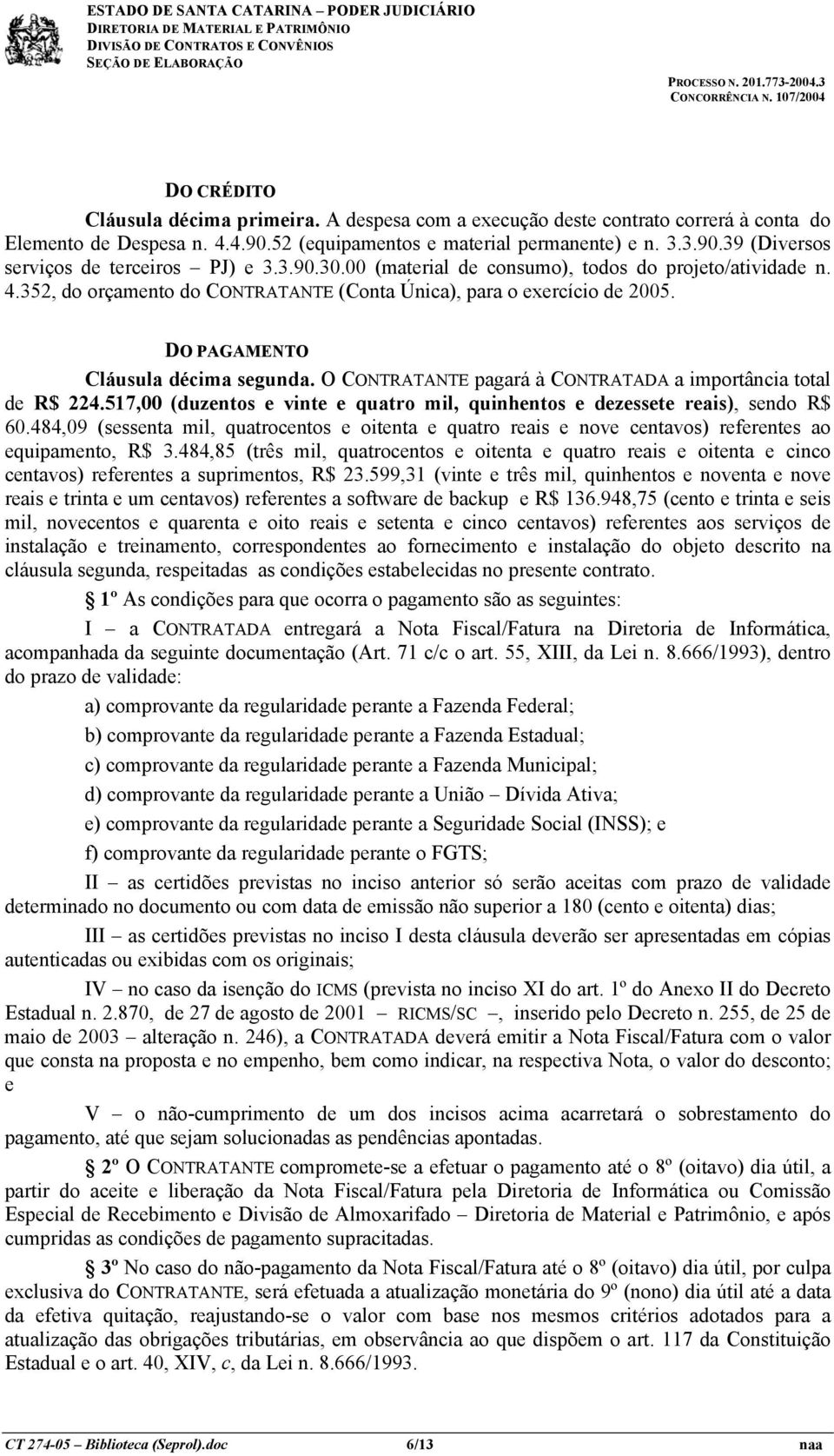 O CONTRATANTE pagará à CONTRATADA a importância total de R$ 224.517,00 (duzentos e vinte e quatro mil, quinhentos e dezessete reais), sendo R$ 60.