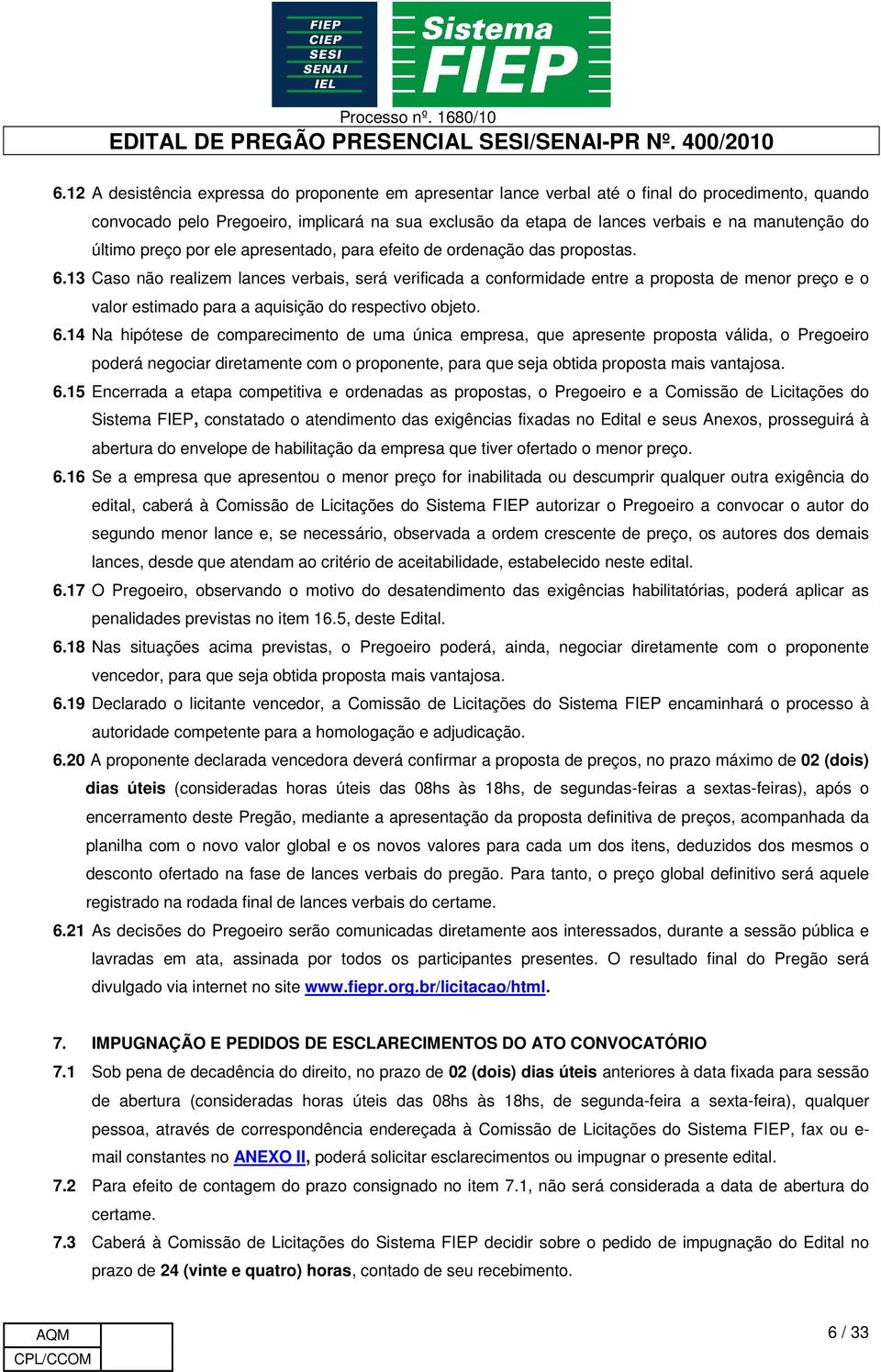 13 Caso não realizem lances verbais, será verificada a conformidade entre a proposta de menor preço e o valor estimado para a aquisição do respectivo objeto. 6.