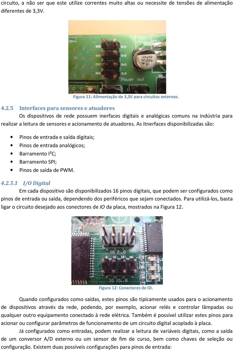 As itnerfaces disponibilizadas são: Pinos de entrada e saída digitais; Pinos de entrada analógicos; Barramento I²C; Barramento SPI; Pinos de saída de PWM. 4.2.5.