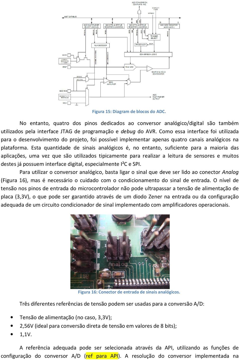 Esta quantidade de sinais analógicos é, no entanto, suficiente para a maioria das aplicações, uma vez que são utilizados tipicamente para realizar a leitura de sensores e muitos destes já possuem