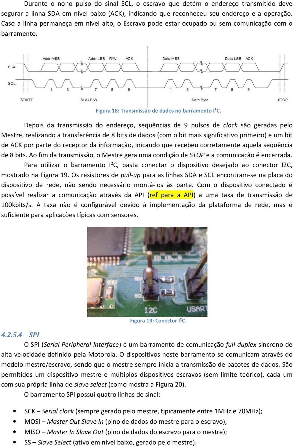 Depois da transmissão do endereço, seqüências de 9 pulsos de clock são geradas pelo Mestre, realizando a transferência de 8 bits de dados (com o bit mais significativo primeiro) e um bit de ACK por