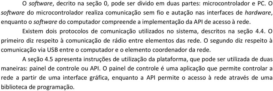 Existem dois protocolos de comunicação utilizados no sistema, descritos na seção 4.4. O primeiro diz respeito à comunicação de rádio entre elementos das rede.