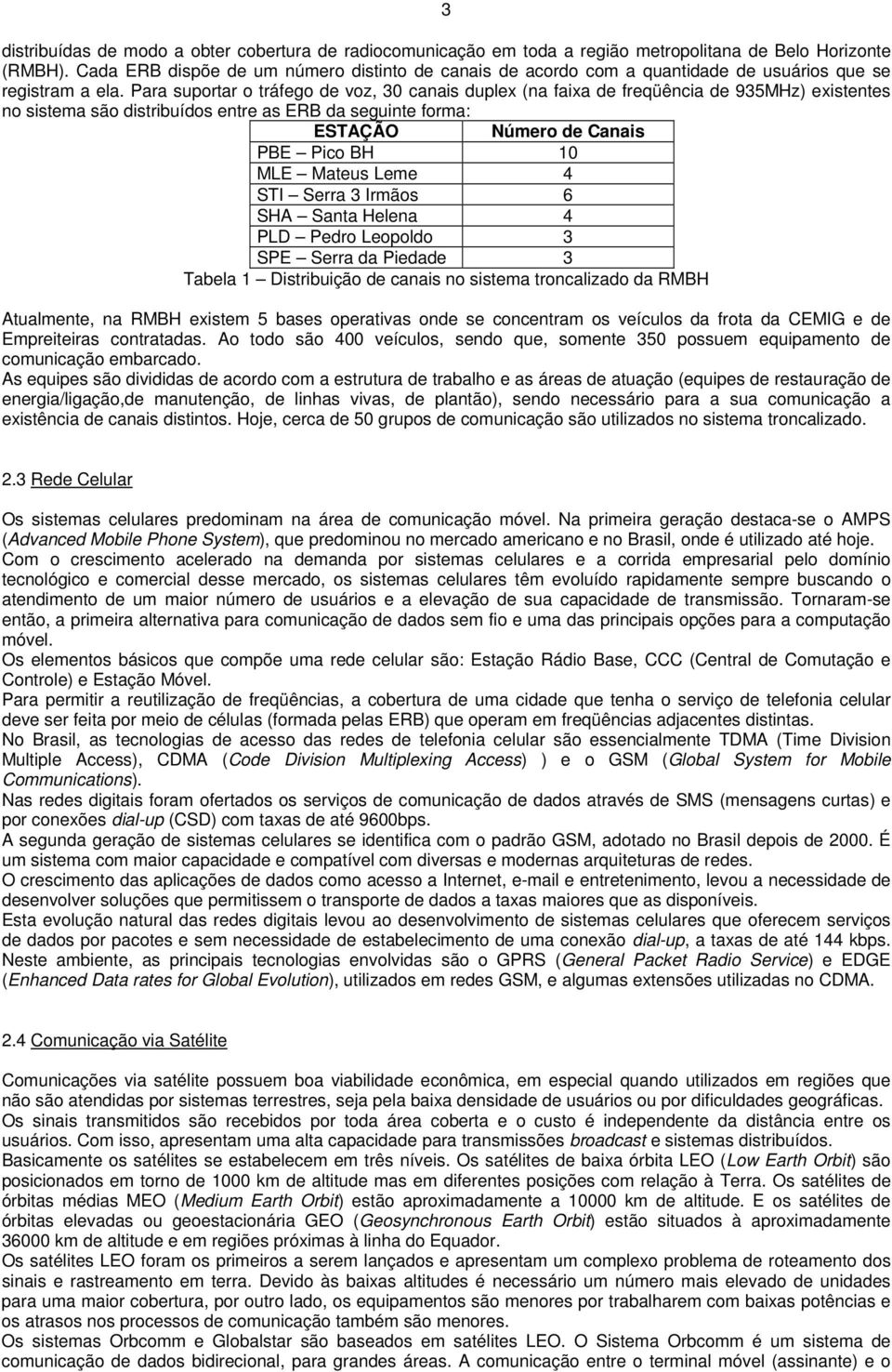 Para suportar o tráfego de voz, 30 canais duplex (na faixa de freqüência de 935MHz) existentes no sistema são distribuídos entre as ERB da seguinte forma: ESTAÇÃO Número de Canais PBE Pico BH 10 MLE